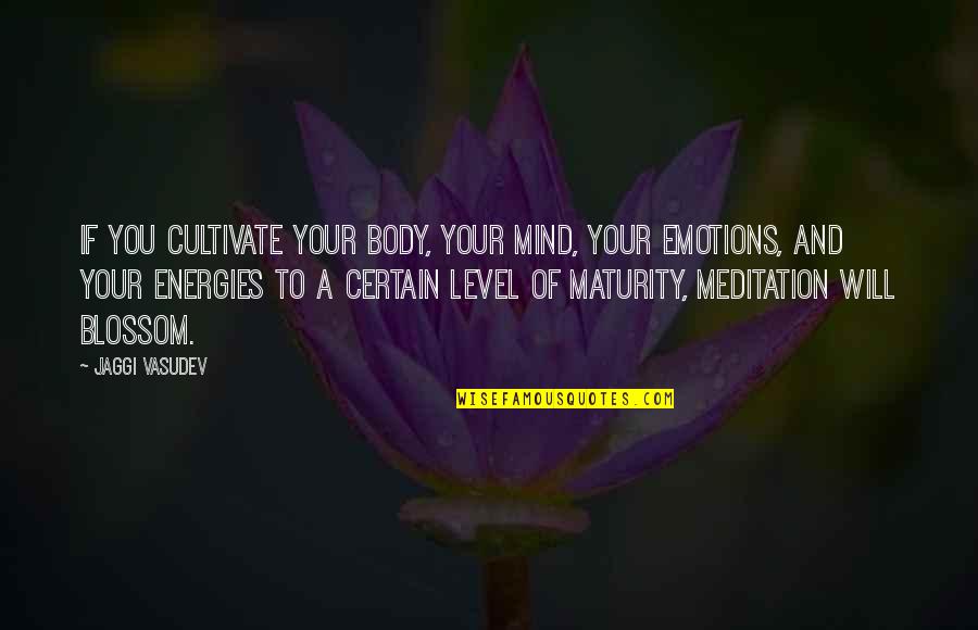 Spiritual Maturity Quotes By Jaggi Vasudev: If you cultivate your body, your mind, your