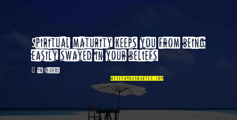 Spiritual Maturity Quotes By Jim George: Spiritual maturity keeps you from being easily swayed