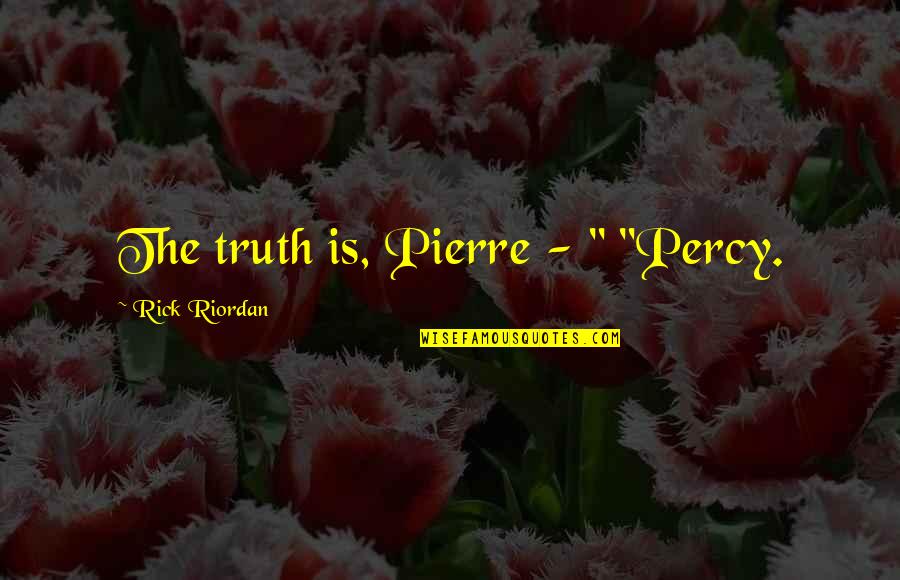 Spiritual Mindset Quotes By Rick Riordan: The truth is, Pierre - " "Percy.