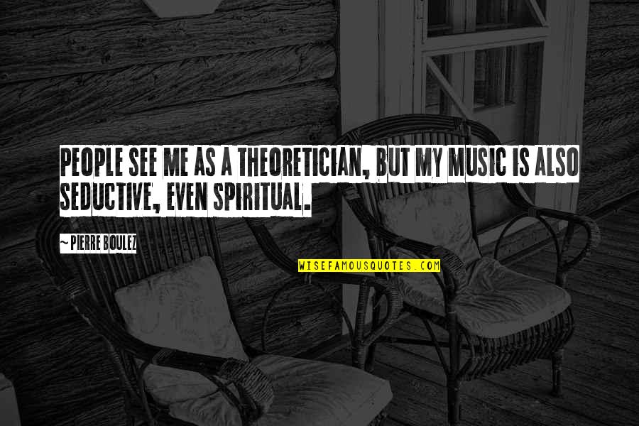 Spiritual Music Quotes By Pierre Boulez: People see me as a theoretician, but my