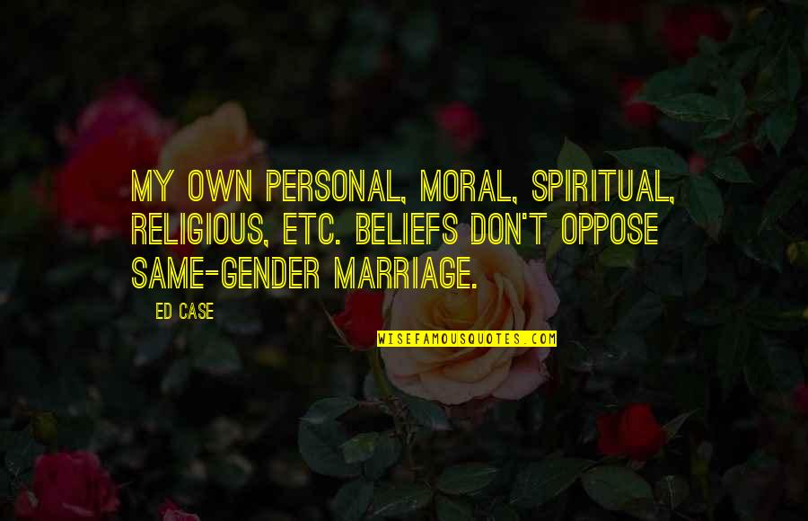 Spiritual Non Religious Quotes By Ed Case: My own personal, moral, spiritual, religious, etc. beliefs