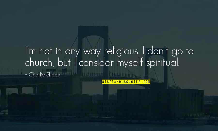 Spiritual Not Religious Quotes By Charlie Sheen: I'm not in any way religious. I don't