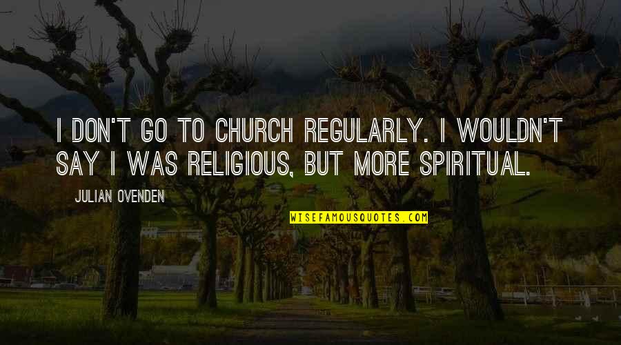 Spiritual Not Religious Quotes By Julian Ovenden: I don't go to church regularly. I wouldn't
