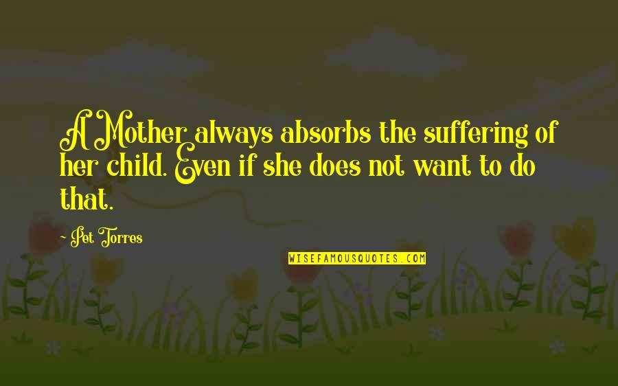 Spiritual Occult Quotes By Pet Torres: A Mother always absorbs the suffering of her