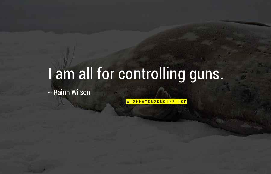 Spiritual Pick Me Up Quotes By Rainn Wilson: I am all for controlling guns. Spiritual Pick Me Up Quotes By Rainn Wilson: I am all for controlling guns.
