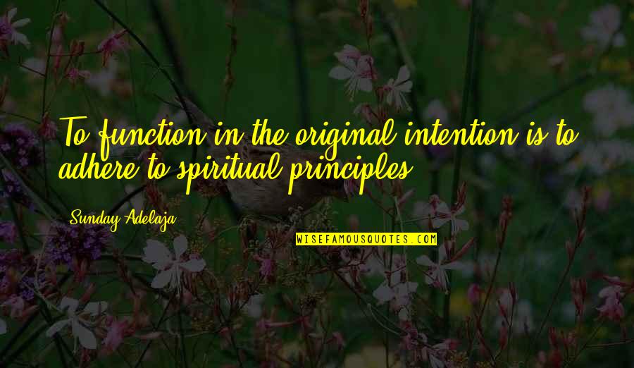 Spiritual Principles Quotes By Sunday Adelaja: To function in the original intention is to