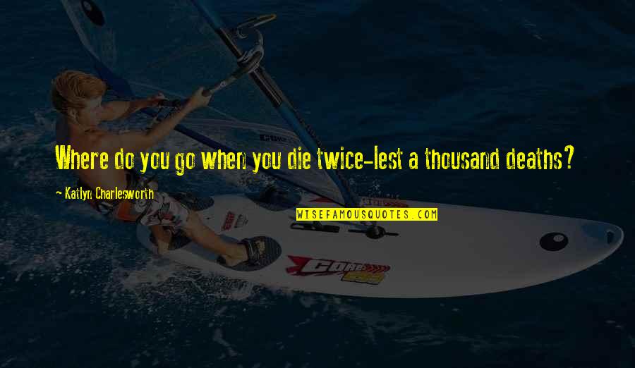 Spiritual Purging Quotes By Katlyn Charlesworth: Where do you go when you die twice-lest Spiritual Purging Quotes By Katlyn Charlesworth: Where do you go when you die twice-lest