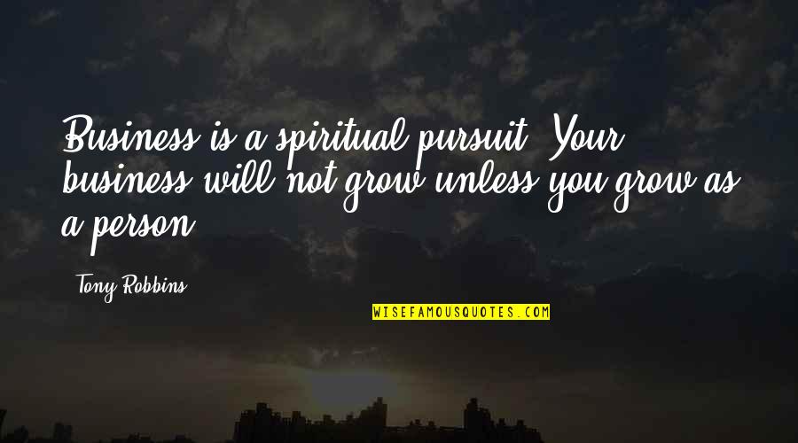 Spiritual Pursuit Quotes By Tony Robbins: Business is a spiritual pursuit. Your business will
