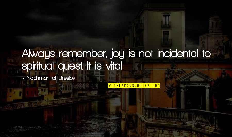 Spiritual Quests Quotes By Nachman Of Breslov: Always remember, joy is not incidental to spiritual