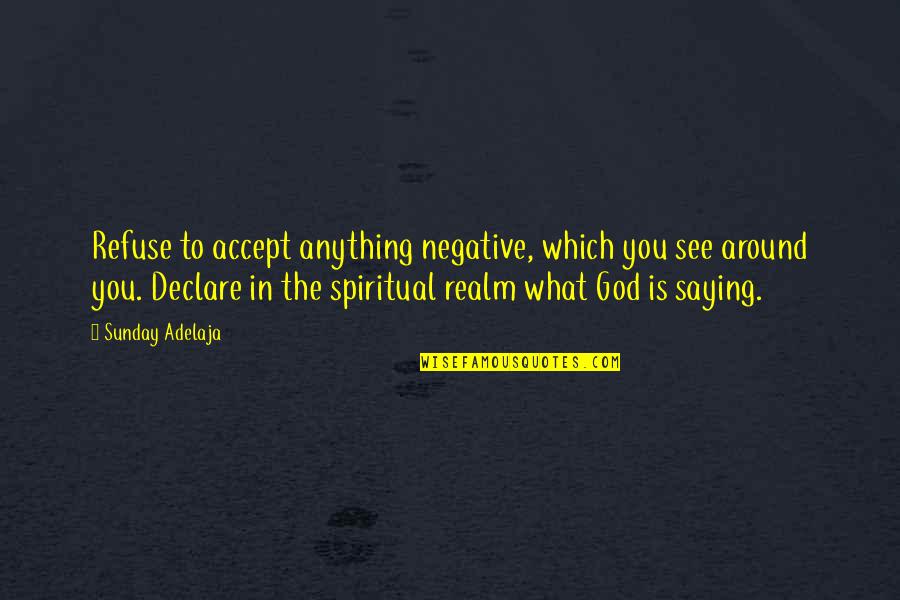 Spiritual Realm Quotes By Sunday Adelaja: Refuse to accept anything negative, which you see