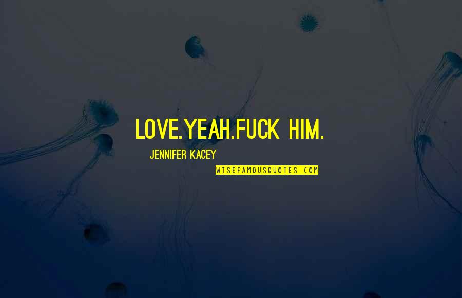 Spiritual Refreshment Quotes By Jennifer Kacey: Love.Yeah.Fuck him. Spiritual Refreshment Quotes By Jennifer Kacey: Love.Yeah.Fuck him.
