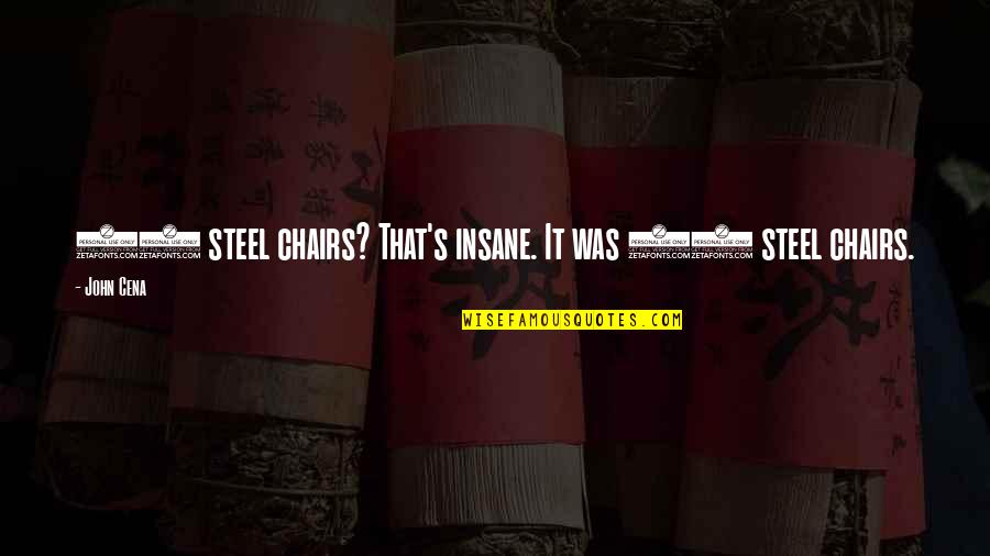 Spiritual Refreshment Quotes By John Cena: 15 steel chairs? That's insane. It was 23