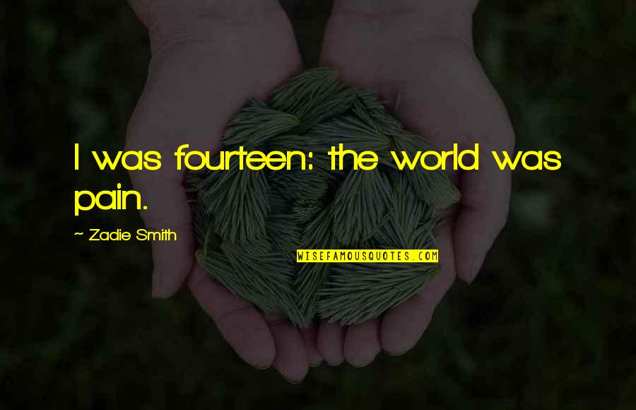 Spiritual Refreshment Quotes By Zadie Smith: I was fourteen: the world was pain. Spiritual Refreshment Quotes By Zadie Smith: I was fourteen: the world was pain.
