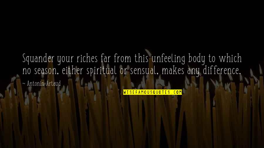 Spiritual Riches Quotes By Antonin Artaud: Squander your riches far from this unfeeling body