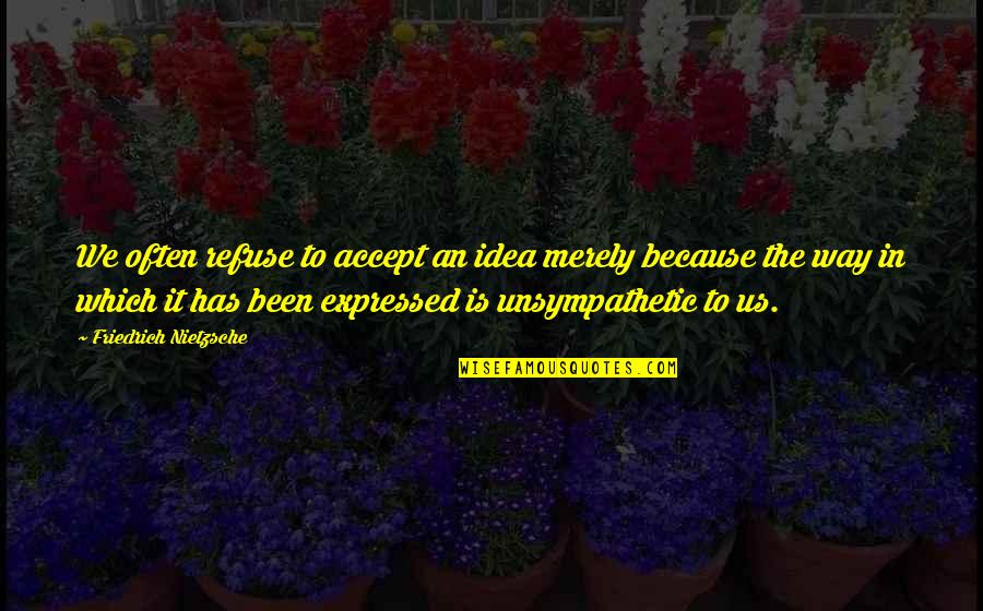 Spiritual Satanism Quotes By Friedrich Nietzsche: We often refuse to accept an idea merely