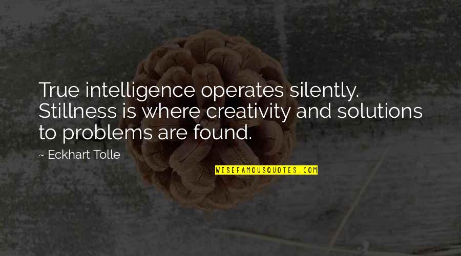 Spiritual Solutions Quotes By Eckhart Tolle: True intelligence operates silently. Stillness is where creativity Spiritual Solutions Quotes By Eckhart Tolle: True intelligence operates silently. Stillness is where creativity