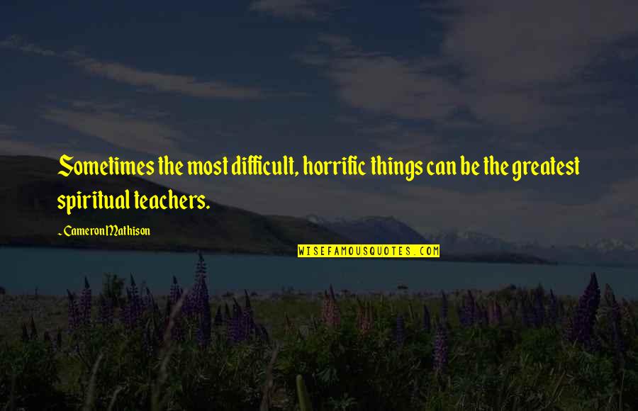 Spiritual Teachers Quotes By Cameron Mathison: Sometimes the most difficult, horrific things can be