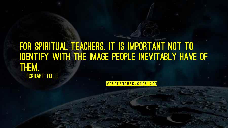 Spiritual Teachers Quotes By Eckhart Tolle: For spiritual teachers, it is important not to