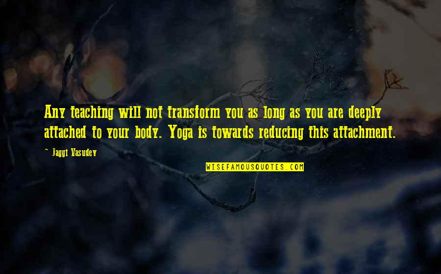 Spiritual Teaching Quotes By Jaggi Vasudev: Any teaching will not transform you as long