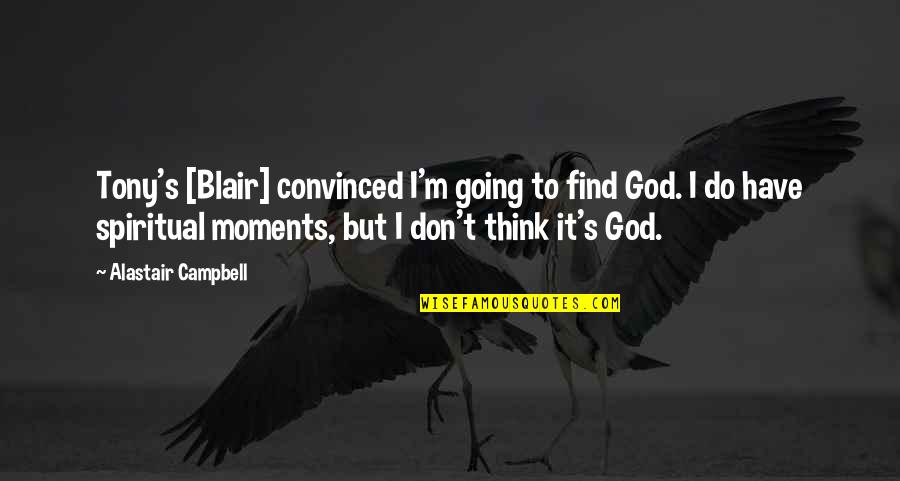 Spiritual Thinking Quotes By Alastair Campbell: Tony's [Blair] convinced I'm going to find God.