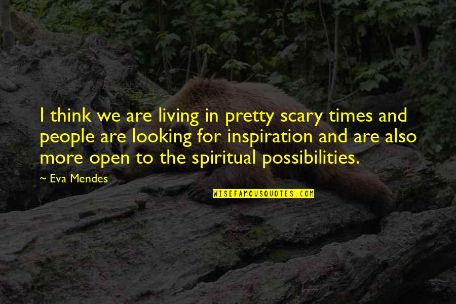 Spiritual Thinking Quotes By Eva Mendes: I think we are living in pretty scary