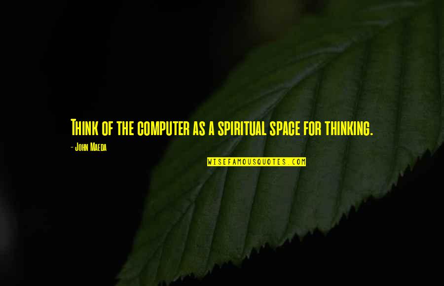 Spiritual Thinking Quotes By John Maeda: Think of the computer as a spiritual space
