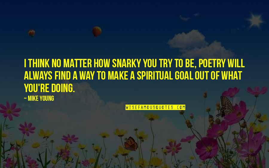 Spiritual Thinking Quotes By Mike Young: I think no matter how snarky you try