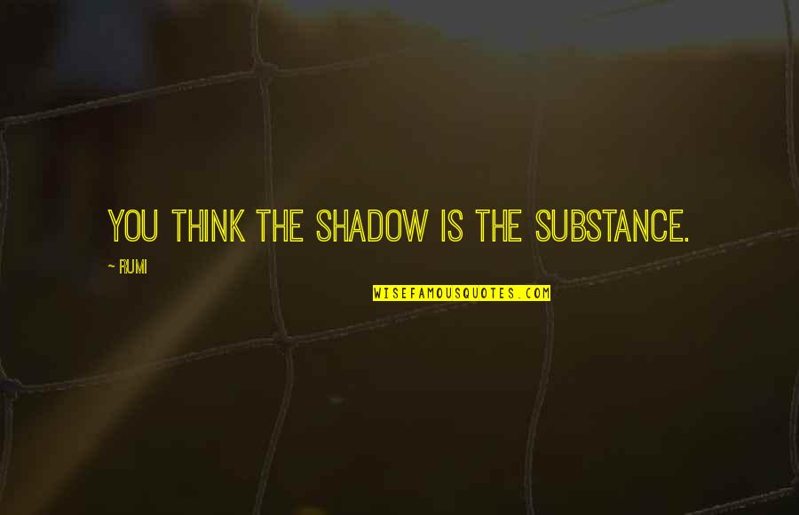 Spiritual Thinking Quotes By Rumi: You think the shadow is the substance.