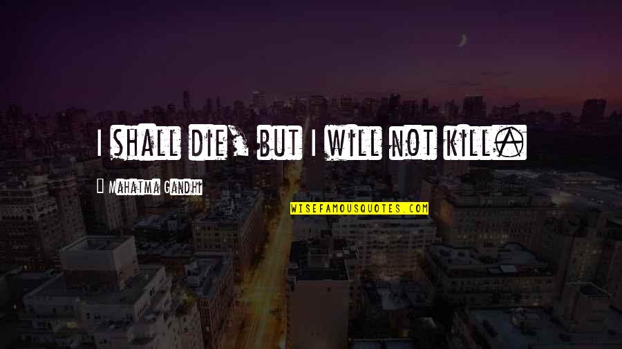 Spiritualistic Deception Quotes By Mahatma Gandhi: I shall die, but I will not kill. Spiritualistic Deception Quotes By Mahatma Gandhi: I shall die, but I will not kill.