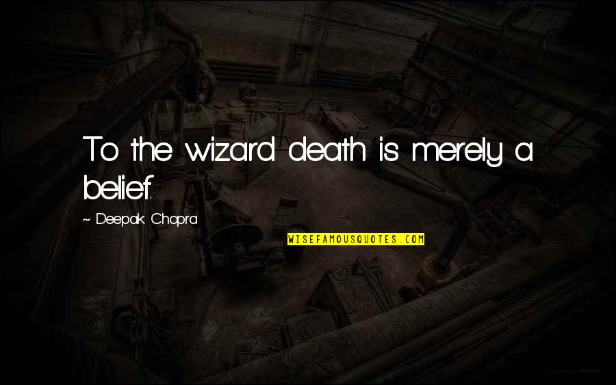 Spirituality And Death Quotes By Deepak Chopra: To the wizard death is merely a belief.