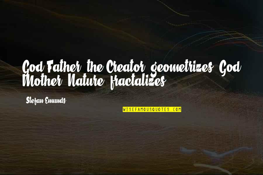 Spirituality And Nature Quotes By Stefan Emunds: God Father (the Creator) geometrizes, God Mother (Nature)