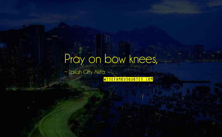 Spirituality Christian Life Quotes By Lailah Gifty Akita: Pray on bow knees,