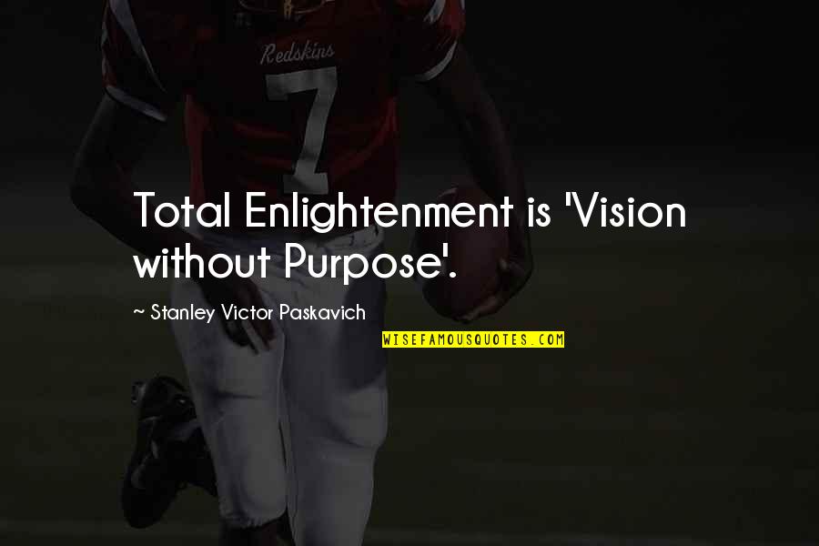 Spirituality Enlightenment Quotes By Stanley Victor Paskavich: Total Enlightenment is 'Vision without Purpose'.