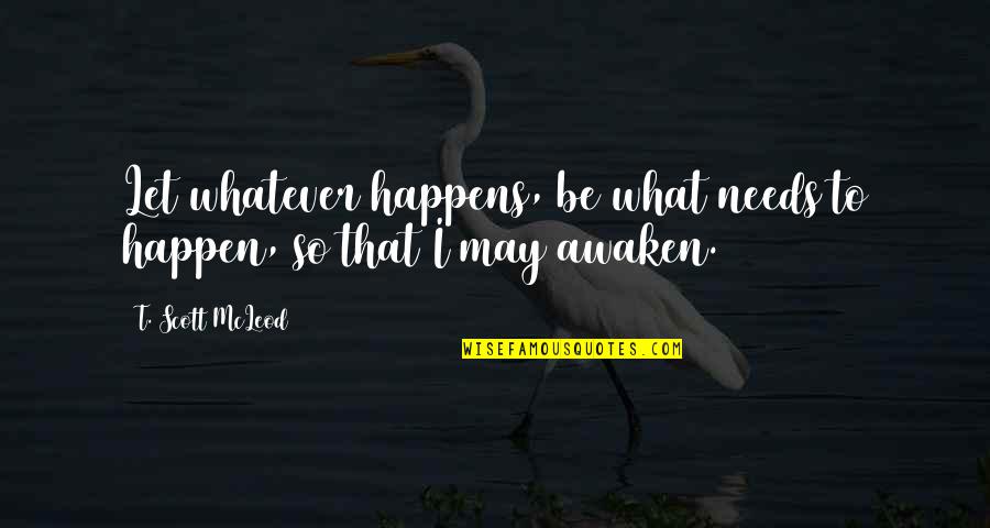 Spirituality Enlightenment Quotes By T. Scott McLeod: Let whatever happens, be what needs to happen,
