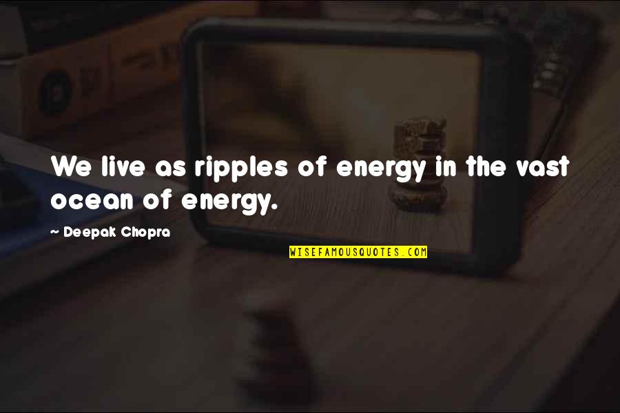 Spirituality Life Quotes By Deepak Chopra: We live as ripples of energy in the