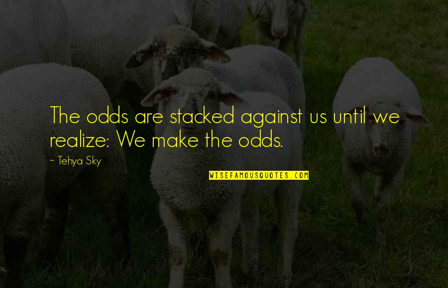 Spirituality Life Quotes By Tehya Sky: The odds are stacked against us until we