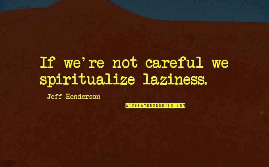 Spiritualize Quotes By Jeff Henderson: If we're not careful we spiritualize laziness.