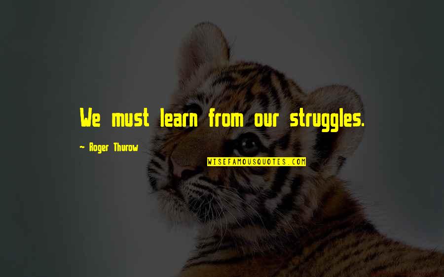 Spiritualize Quotes By Roger Thurow: We must learn from our struggles.