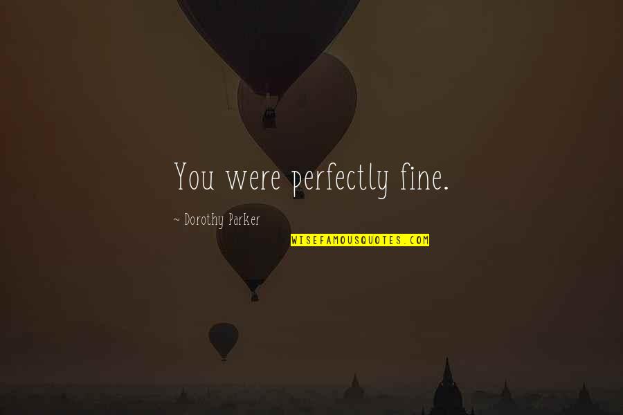 Spiritualizes Quotes By Dorothy Parker: You were perfectly fine.