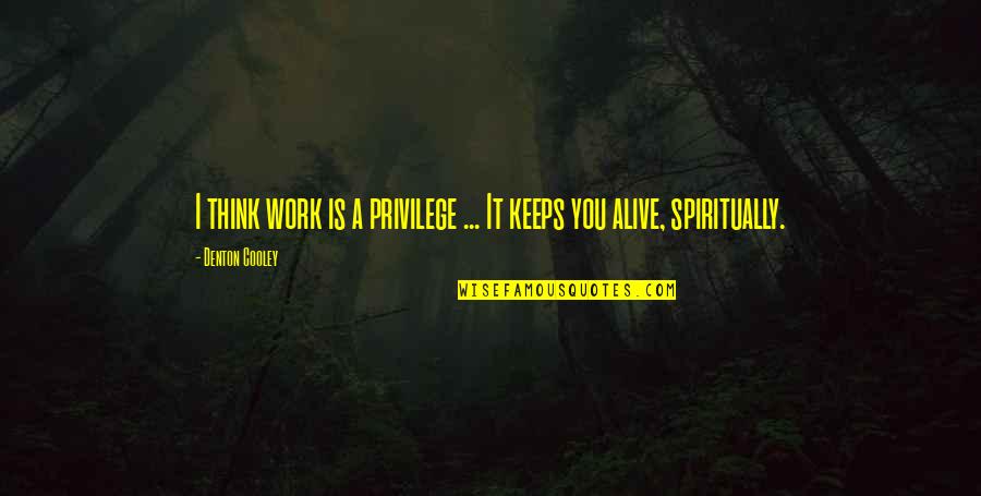 Spiritually Alive Quotes By Denton Cooley: I think work is a privilege ... It