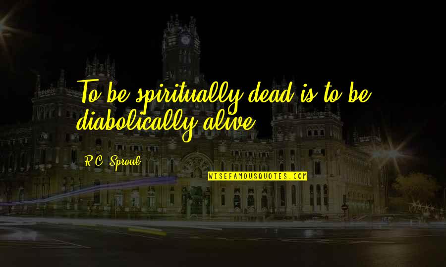 Spiritually Alive Quotes By R.C. Sproul: To be spiritually dead is to be diabolically Spiritually Alive Quotes By R.C. Sproul: To be spiritually dead is to be diabolically