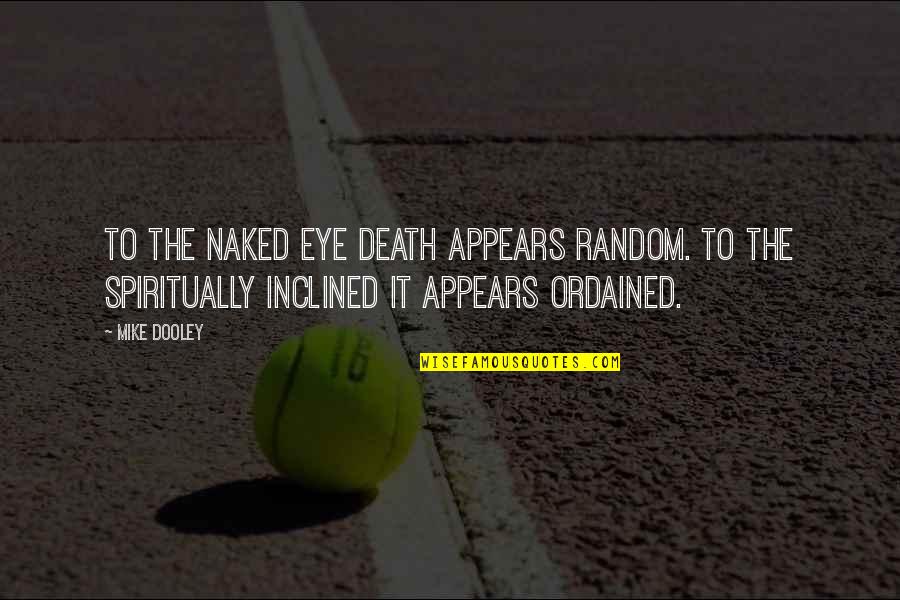 Spiritually Inclined Quotes By Mike Dooley: To the naked eye death appears random. To Spiritually Inclined Quotes By Mike Dooley: To the naked eye death appears random. To