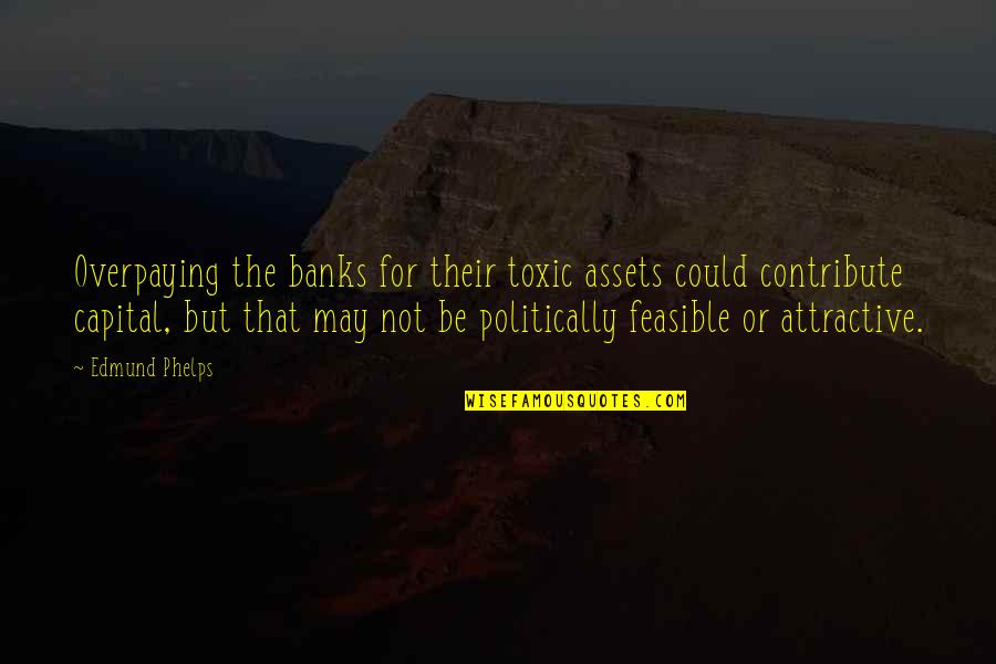 Spiritualsoldiers Quotes By Edmund Phelps: Overpaying the banks for their toxic assets could