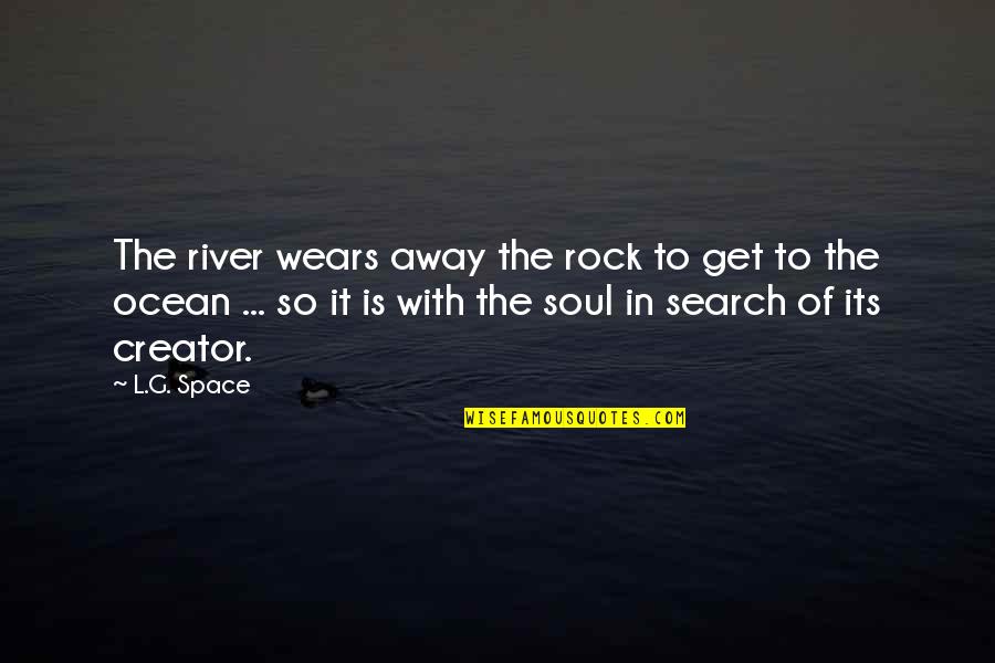 Spiritualsoldiers Quotes By L.G. Space: The river wears away the rock to get