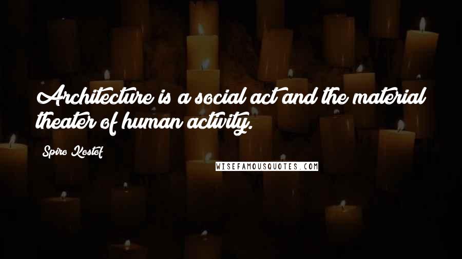 Spiro Kostof quotes: Architecture is a social act and the material theater of human activity.