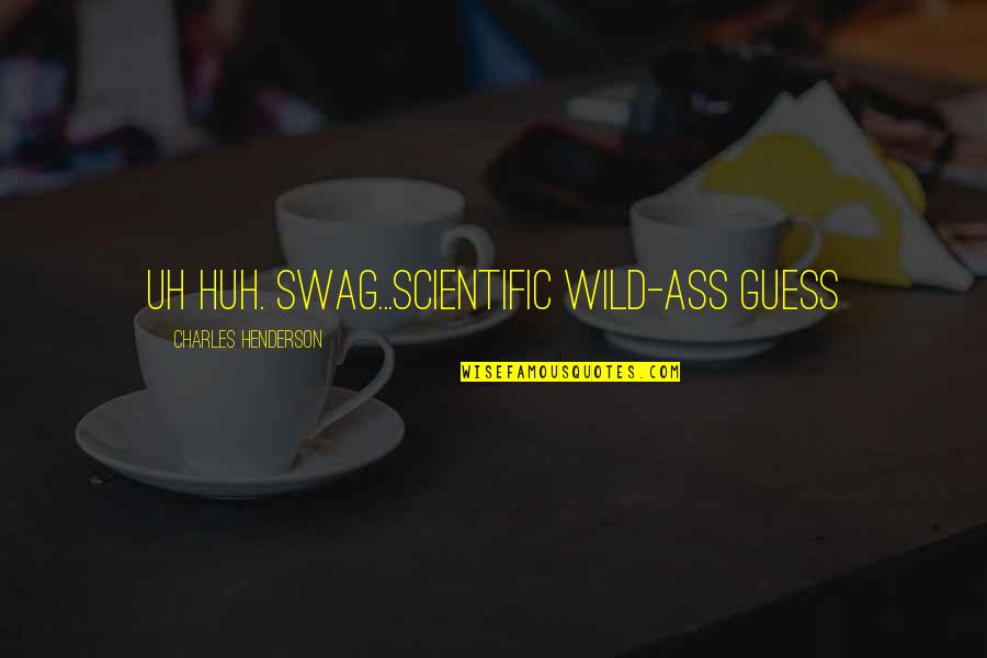 Spiro Kostof Quotes By Charles Henderson: Uh huh. Swag...Scientific Wild-Ass Guess