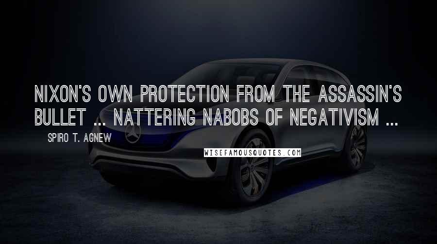 Spiro T. Agnew quotes: Nixon's own protection from the assassin's bullet ... nattering nabobs of negativism ...