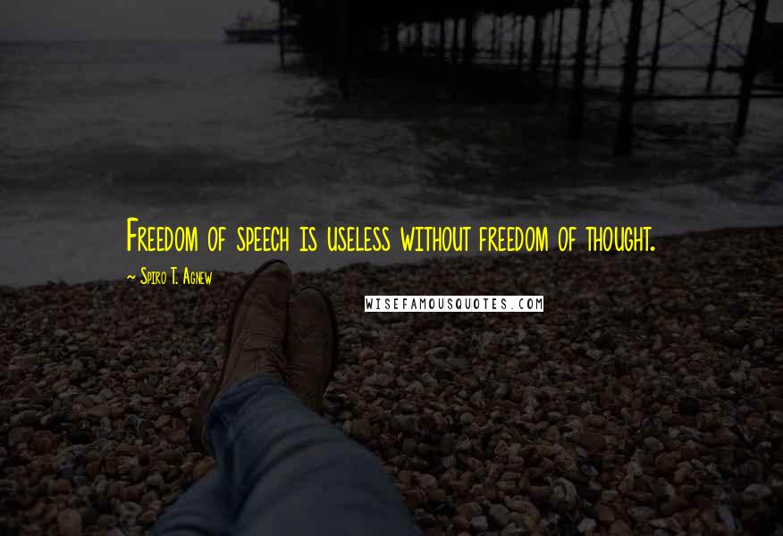 Spiro T. Agnew quotes: Freedom of speech is useless without freedom of thought.