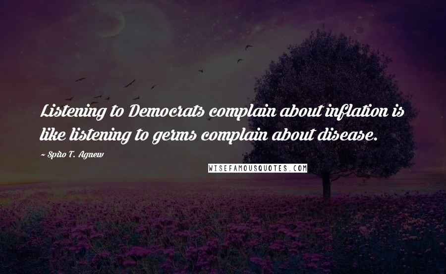 Spiro T. Agnew quotes: Listening to Democrats complain about inflation is like listening to germs complain about disease.