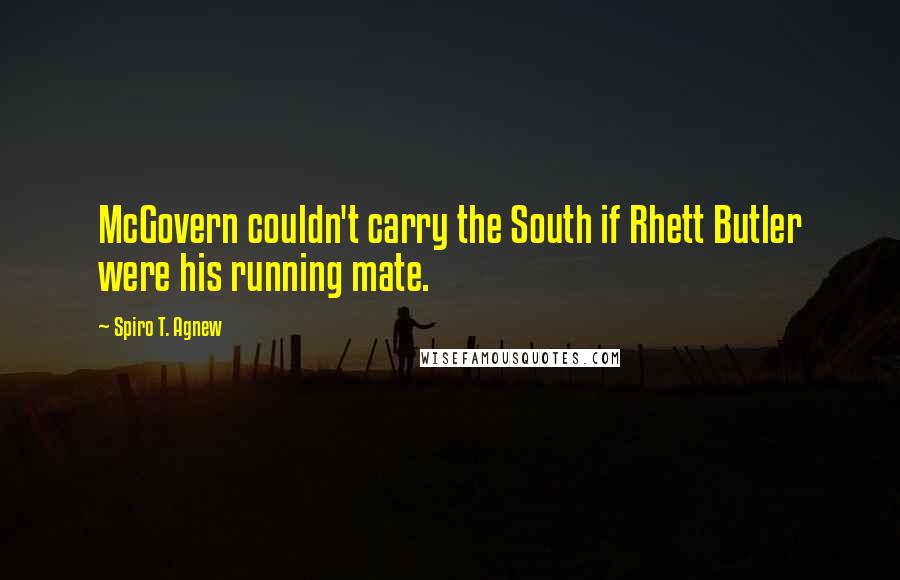 Spiro T. Agnew quotes: McGovern couldn't carry the South if Rhett Butler were his running mate.